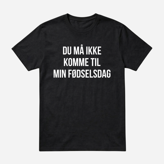 T-SHIRT │DU MÅ IKKE KOMME TIL MIN FØDSELSDAG